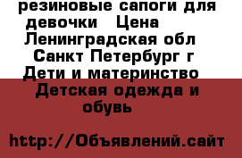 резиновые сапоги для девочки › Цена ­ 500 - Ленинградская обл., Санкт-Петербург г. Дети и материнство » Детская одежда и обувь   